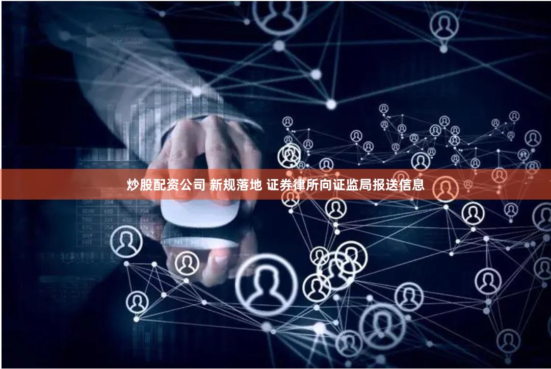 炒股配资公司 新规落地 证券律所向证监局报送信息