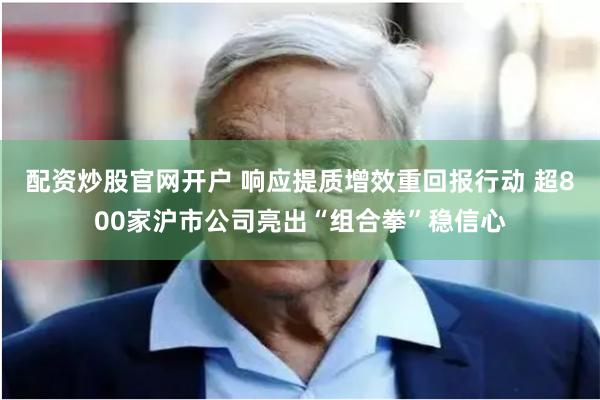 配资炒股官网开户 响应提质增效重回报行动 超800家沪市公司亮出“组合拳”稳信心