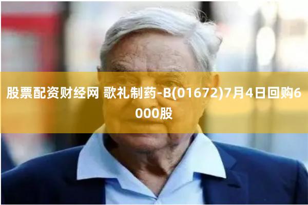 股票配资财经网 歌礼制药-B(01672)7月4日回购6000股