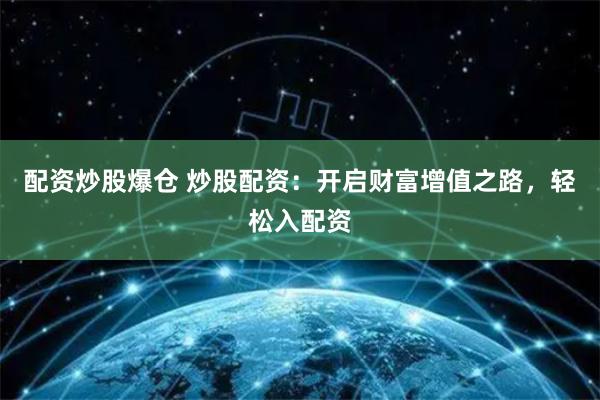 配资炒股爆仓 炒股配资：开启财富增值之路，轻松入配资