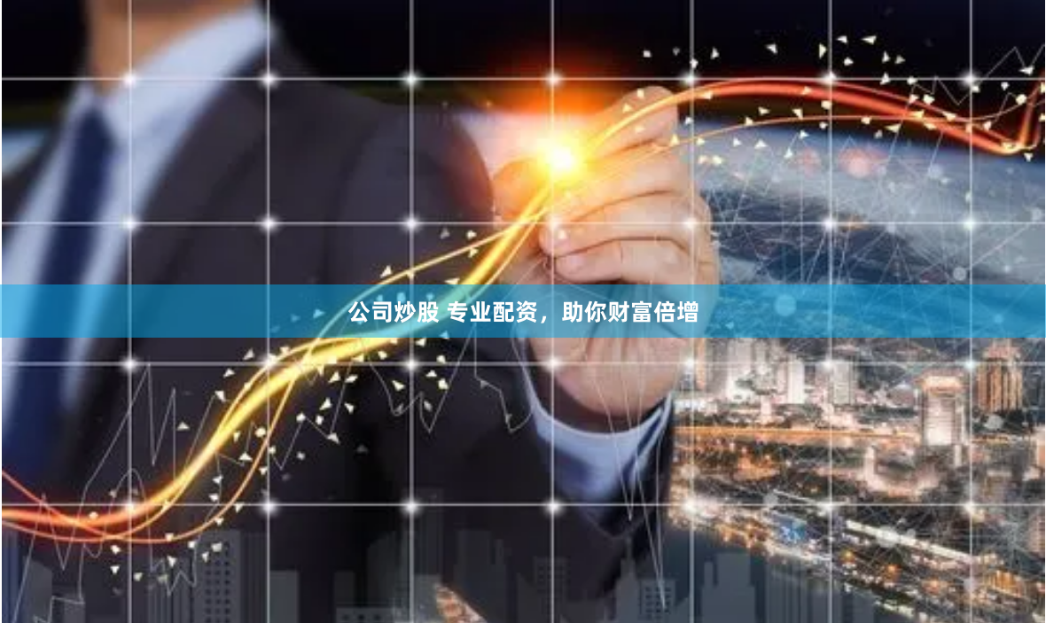 公司炒股 专业配资，助你财富倍增
