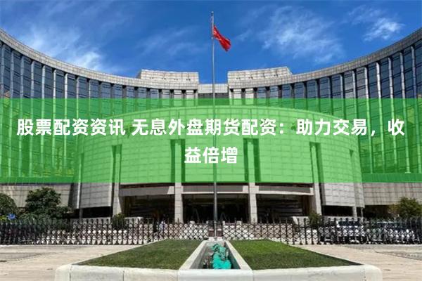 股票配资资讯 无息外盘期货配资：助力交易，收益倍增