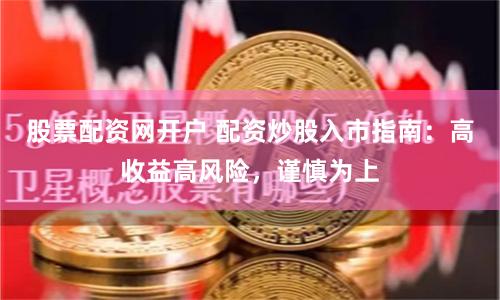 股票配资网开户 配资炒股入市指南：高收益高风险，谨慎为上
