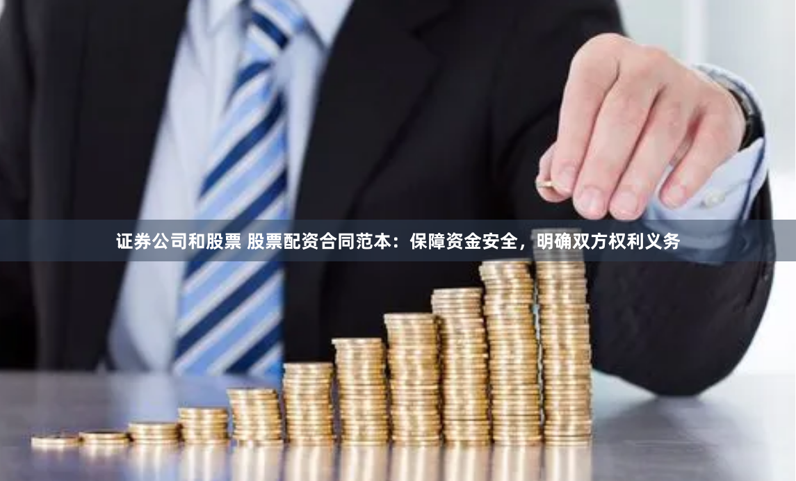 证券公司和股票 股票配资合同范本：保障资金安全，明确双方权利义务