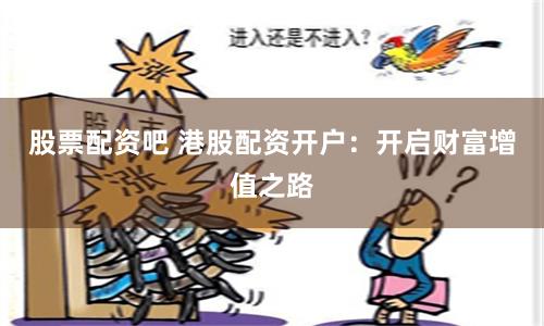 股票配资吧 港股配资开户：开启财富增值之路