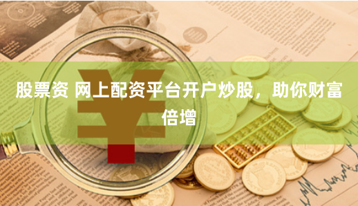 股票资 网上配资平台开户炒股，助你财富倍增
