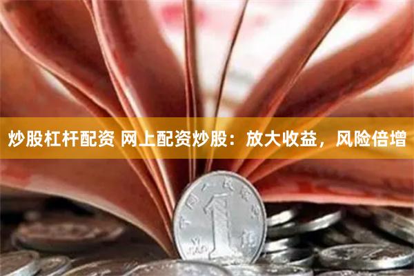 炒股杠杆配资 网上配资炒股：放大收益，风险倍增
