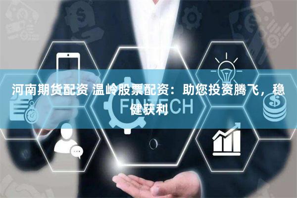 河南期货配资 温岭股票配资：助您投资腾飞，稳健获利