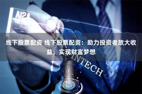 线下股票配资 线下股票配资：助力投资者放大收益，实现财富梦想