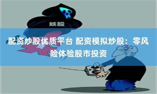 配资炒股优质平台 配资模拟炒股：零风险体验股市投资