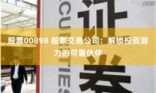 股票00898 股票交易公司：解锁投资潜力的可靠伙伴