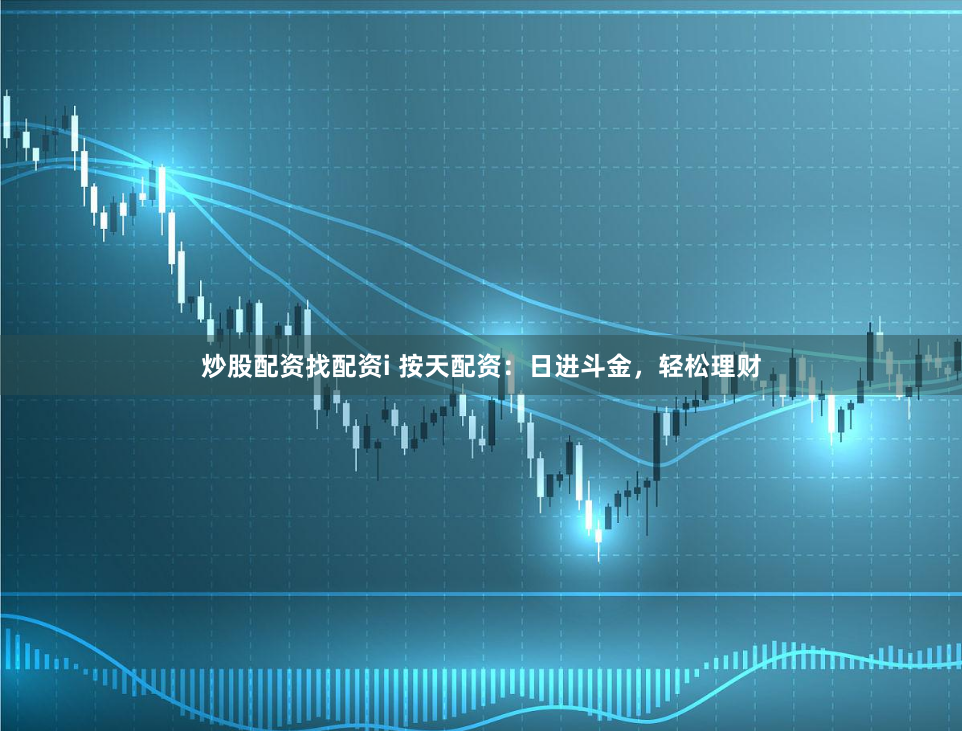 炒股配资找配资i 按天配资：日进斗金，轻松理财
