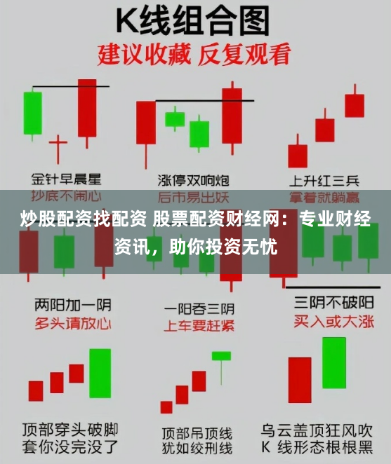 炒股配资找配资 股票配资财经网：专业财经资讯，助你投资无忧