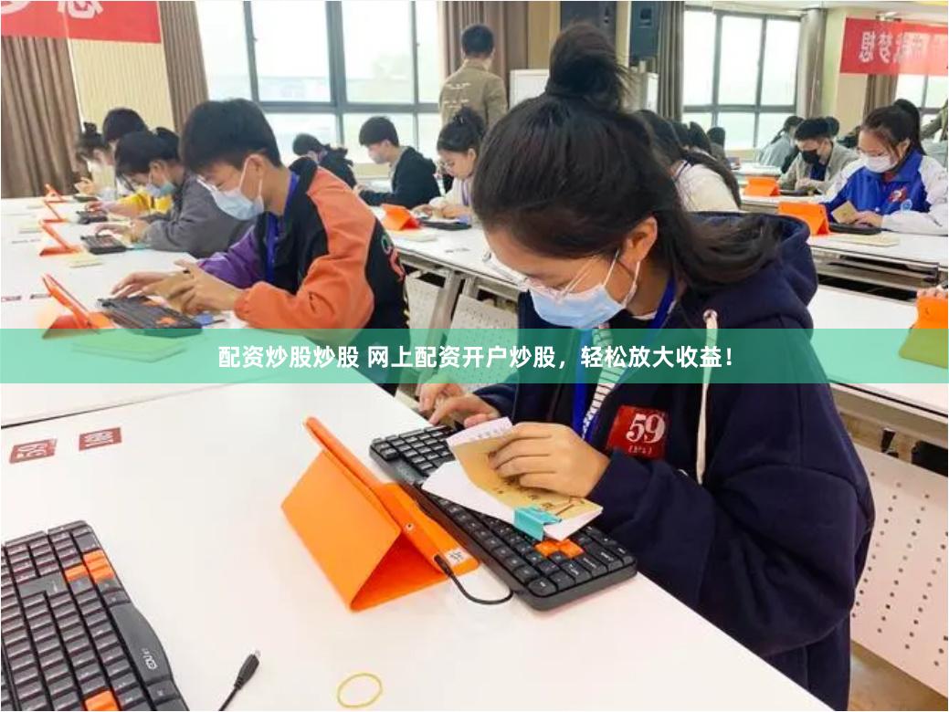 配资炒股炒股 网上配资开户炒股，轻松放大收益！