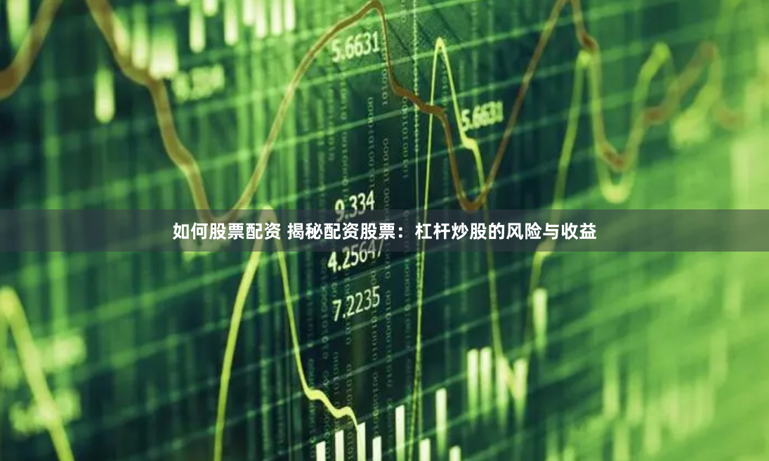 如何股票配资 揭秘配资股票：杠杆炒股的风险与收益