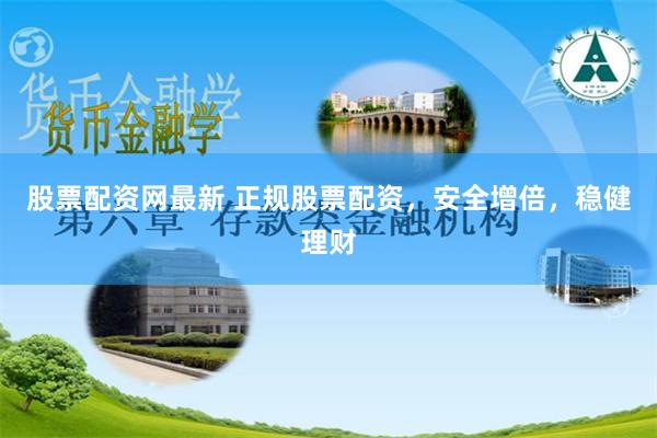 股票配资网最新 正规股票配资，安全增倍，稳健理财