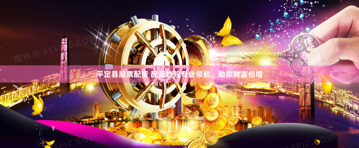 平定县股票配资 配资炒股专业领航，助你财富倍增