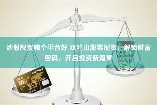 炒股配资哪个平台好 双鸭山股票配资：解锁财富密码，开启投资新篇章