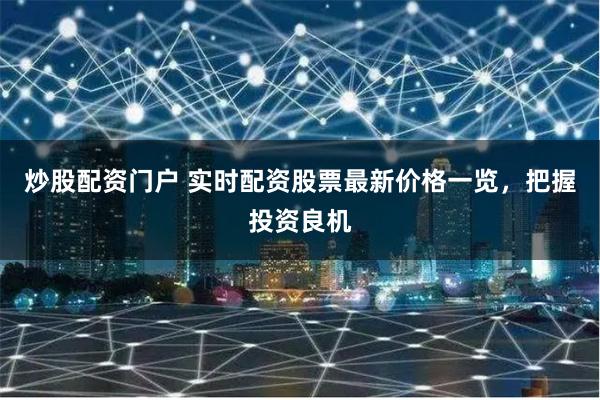 炒股配资门户 实时配资股票最新价格一览，把握投资良机
