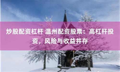 炒股配资杠杆 温州配资股票：高杠杆投资，风险与收益并存