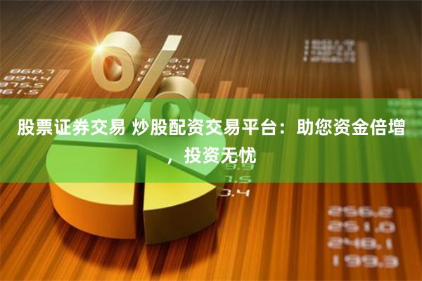 股票证券交易 炒股配资交易平台：助您资金倍增，投资无忧