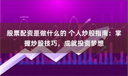 股票配资是做什么的 个人炒股指南：掌握炒股技巧，成就投资梦想