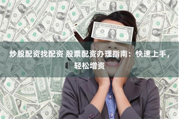 炒股配资找配资 股票配资办理指南:快速上手,轻松增资