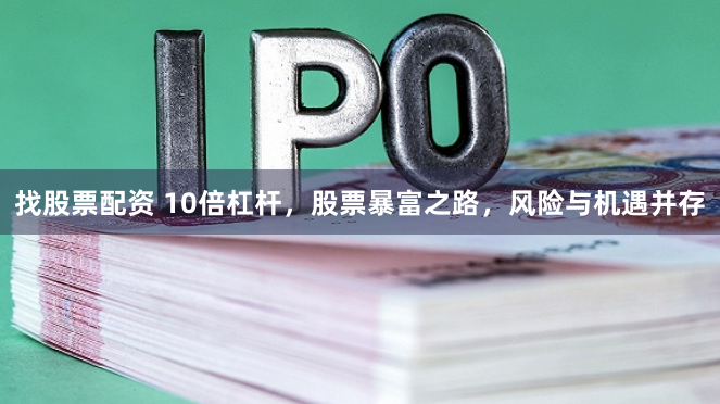 找股票配资 10倍杠杆，股票暴富之路，风险与机遇并存