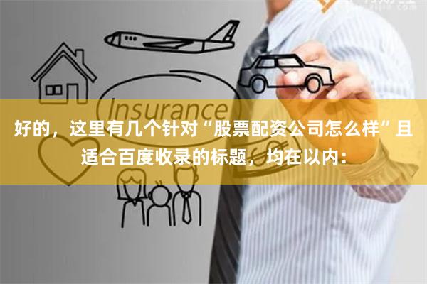 好的，这里有几个针对“股票配资公司怎么样”且适合百度收录的标题，均在以内：