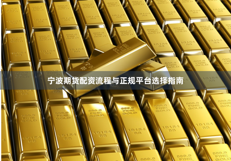 宁波期货配资流程与正规平台选择指南