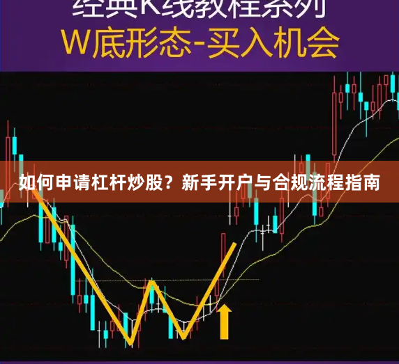如何申请杠杆炒股？新手开户与合规流程指南