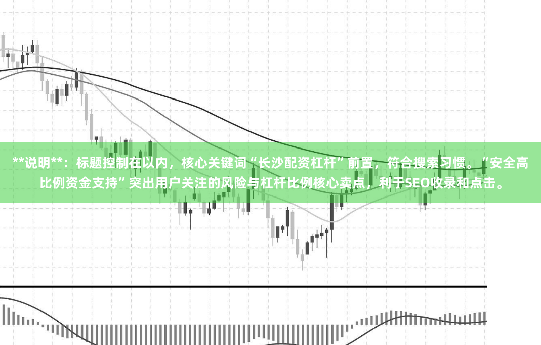 **说明**：标题控制在以内，核心关键词“长沙配资杠杆”前置，符合搜索习惯。“安全高比例资金支持”突出用户关注的风险与杠杆比例核心卖点，利于SEO收录和点击。