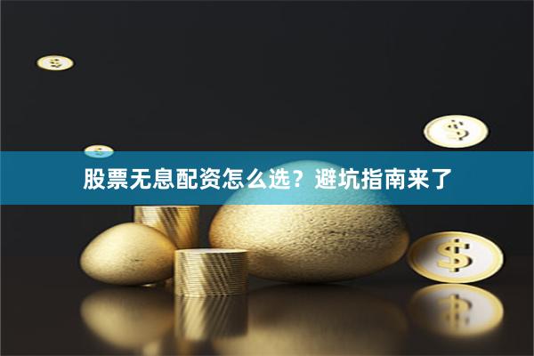 股票无息配资怎么选？避坑指南来了