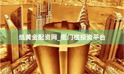 纸黄金配资网_低门槛投资平台