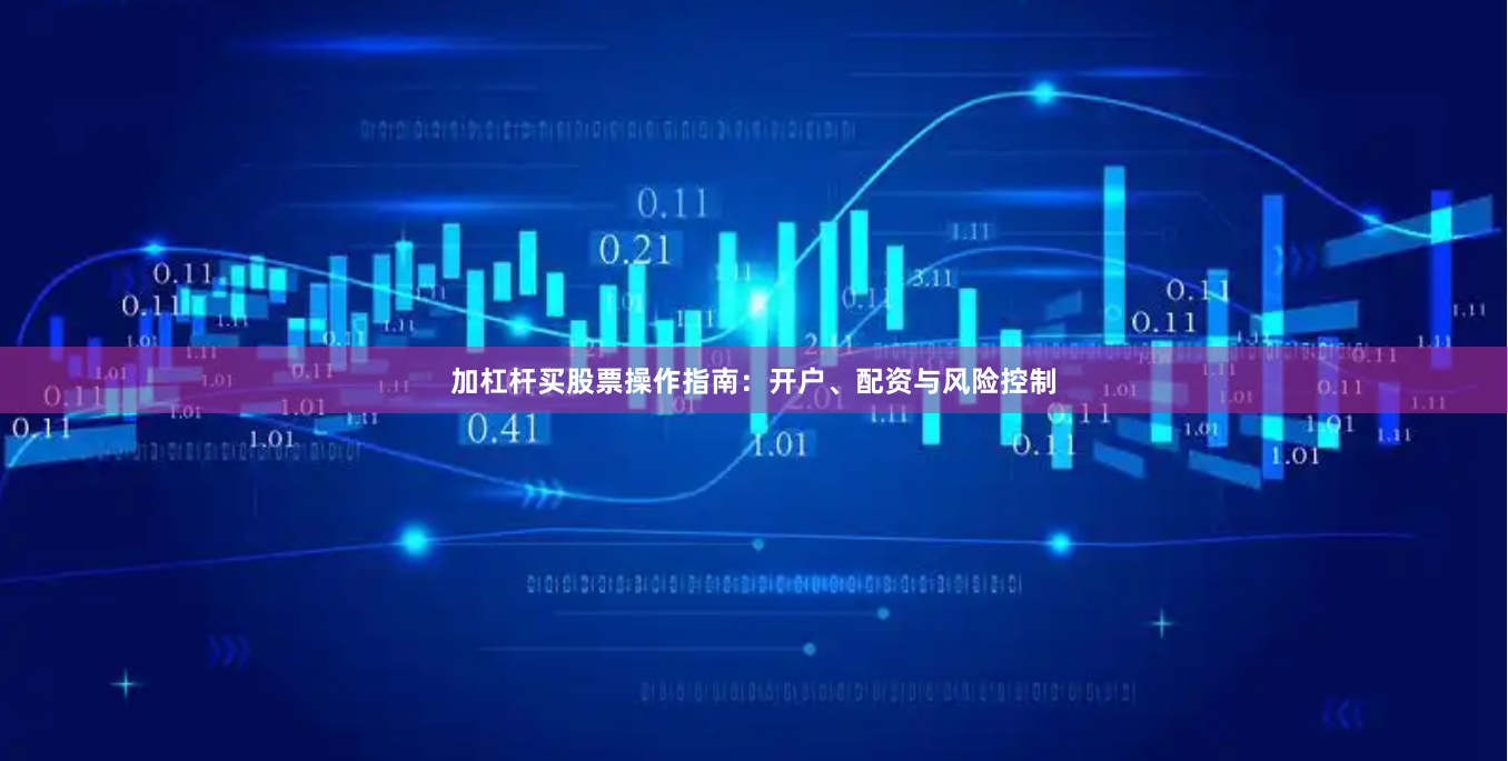 加杠杆买股票操作指南：开户、配资与风险控制