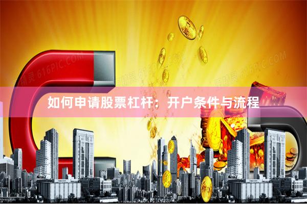 如何申请股票杠杆：开户条件与流程