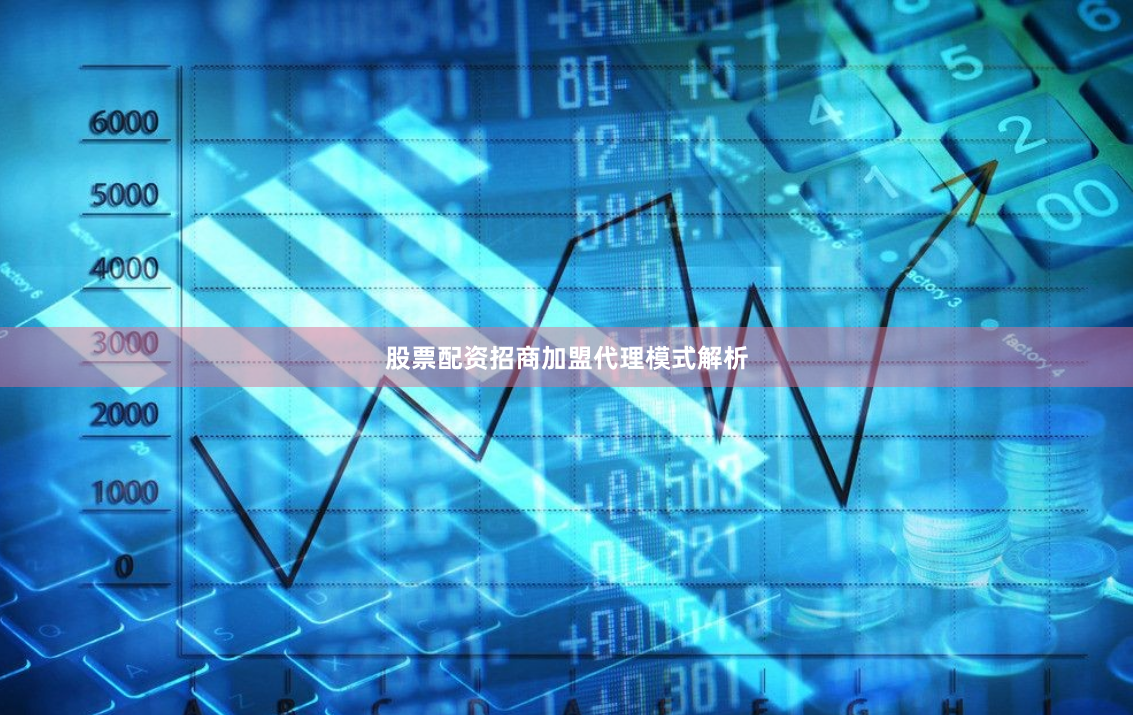 股票配资招商加盟代理模式解析