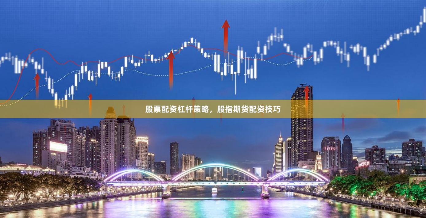 股票配资杠杆策略，股指期货配资技巧