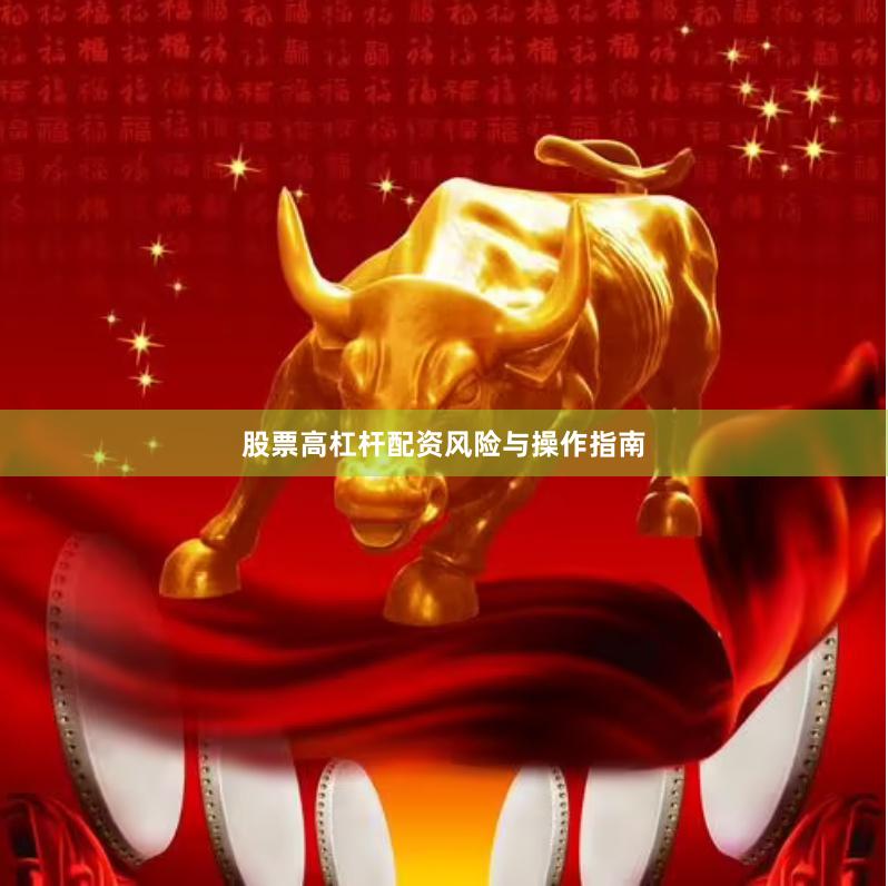 股票高杠杆配资风险与操作指南