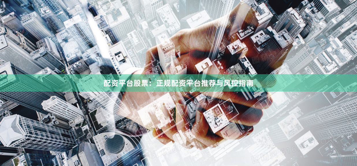 配资平台股票:正规配资平台推荐与风控指南