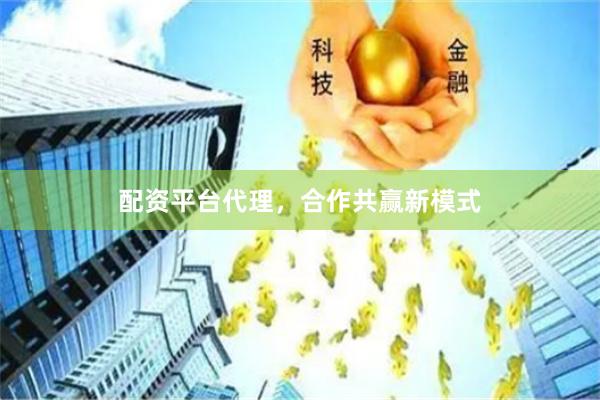 配资平台代理，合作共赢新模式