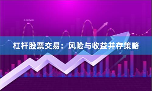 杠杆股票交易：风险与收益并存策略