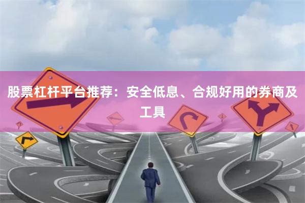 股票杠杆平台推荐：安全低息、合规好用的券商及工具