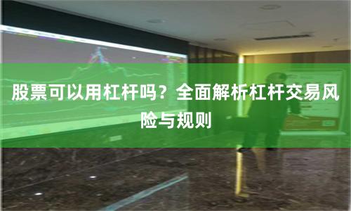 股票可以用杠杆吗？全面解析杠杆交易风险与规则
