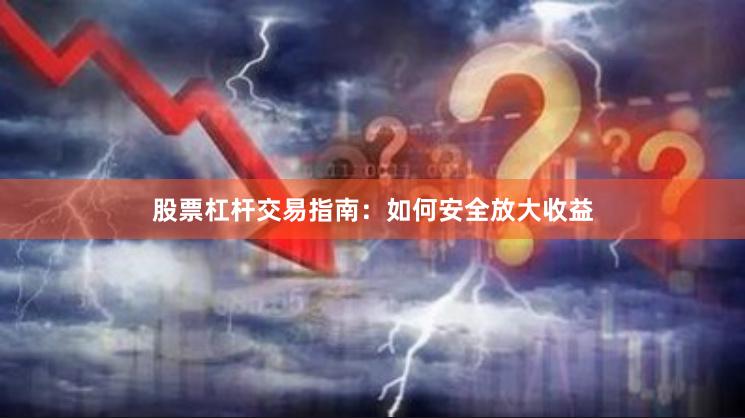 股票杠杆交易指南：如何安全放大收益