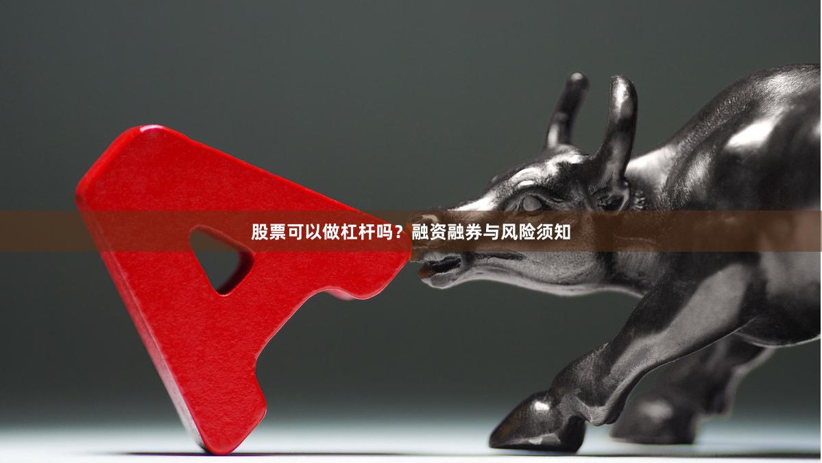股票可以做杠杆吗？融资融券与风险须知
